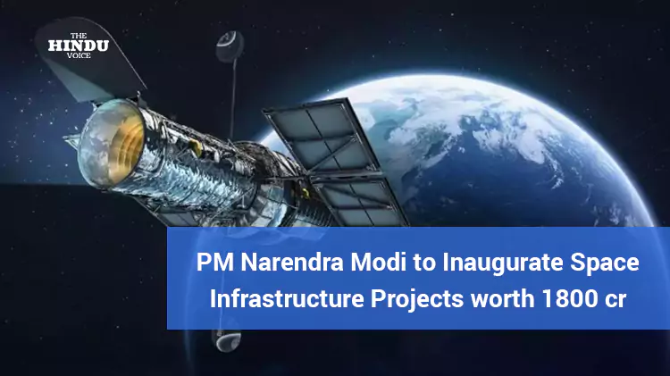 PM Narendra Modi to Inaugurate Space Infrastructure Projects worth 1800 cr