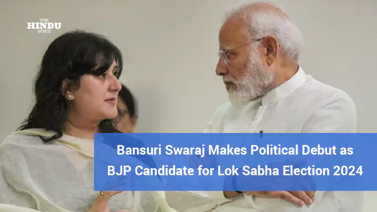 Bansuri Swaraj Makes Political Debut as BJP Candidate for Lok Sabha Election 2024